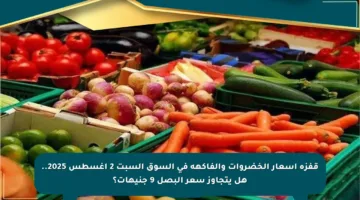 قفزة أسعار الخضروات والفاكهة في السوق السبت 2 أغسطس 2025.. هل يتجاوز سعر البصل 9 جنيهات؟